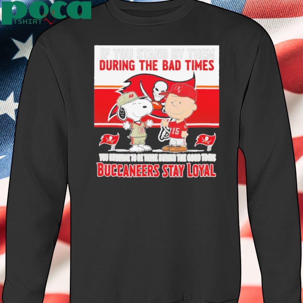 If You Stand By Them During The Bad Times You Deserve To Be There During The Good Times Buccaneers Stay Loyal shirt