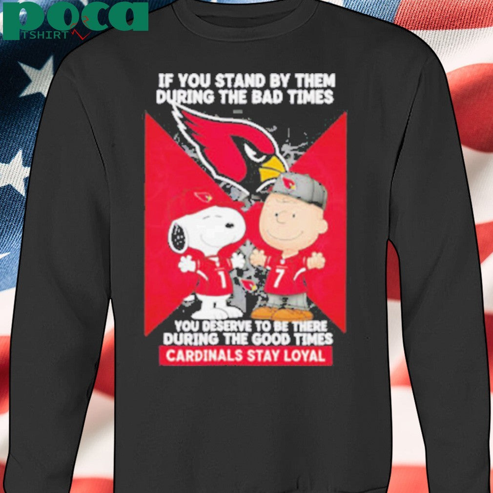 If You Stand By Them During The Bad Times You Deserve To Be There During The Good Times Cardinals Stay Loyal shirt