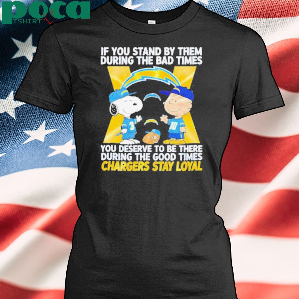 If You Stand By Them During The Bad Times You Deserve To Be There During The Good Times Chargers Stay Loyal shirt