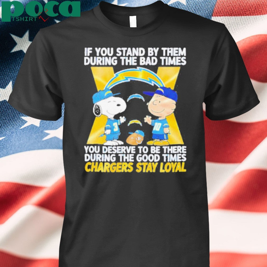 If You Stand By Them During The Bad Times You Deserve To Be There During The Good Times Chargers Stay Loyal shirt
