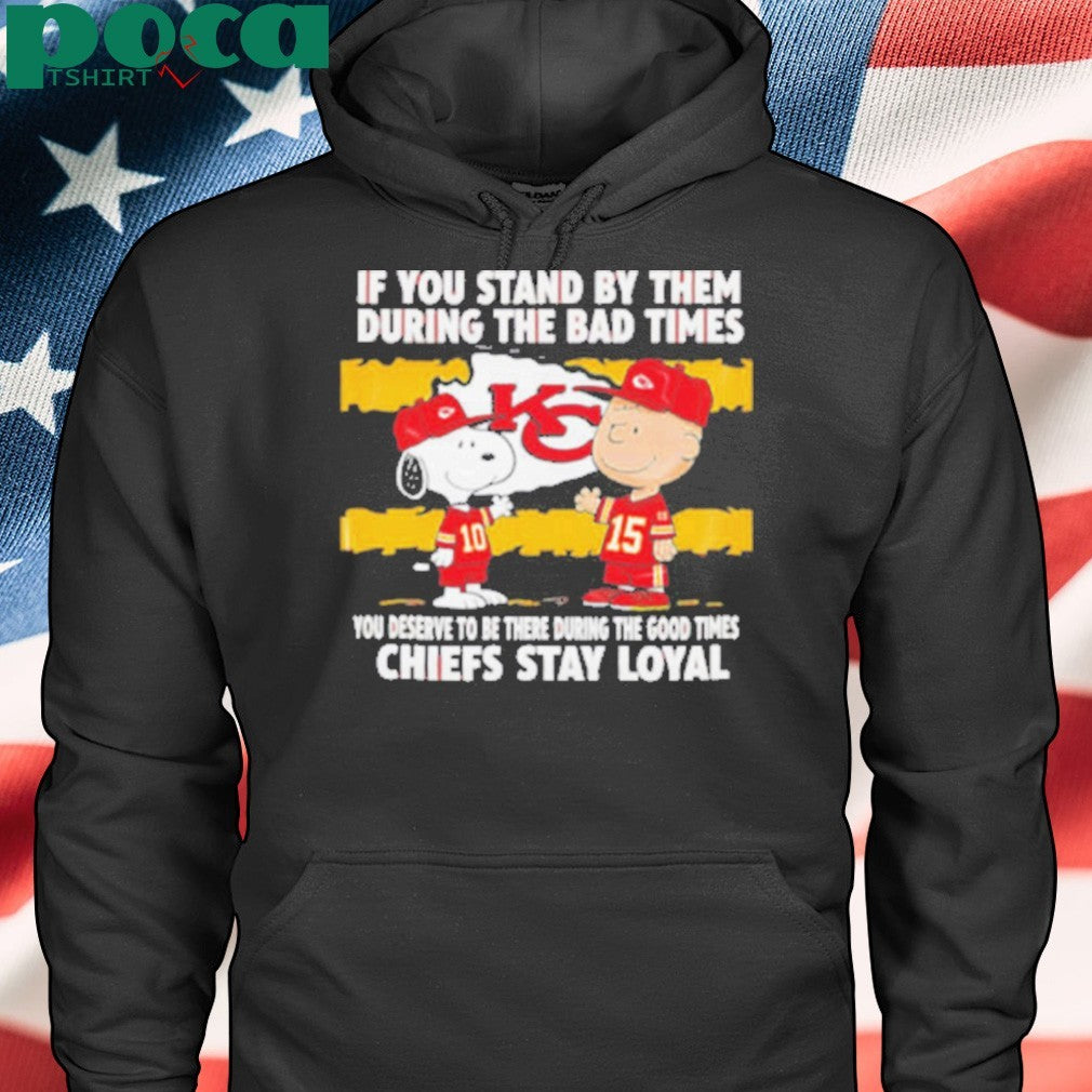 If You Stand By Them During The Bad Times You Deserve To Be There During The Good Times Chiefs Stay Loyal shirt