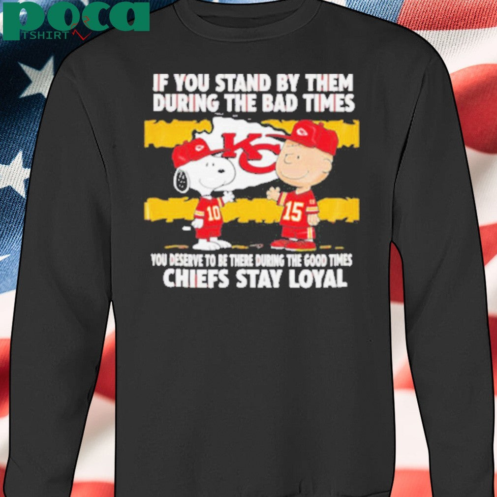 If You Stand By Them During The Bad Times You Deserve To Be There During The Good Times Chiefs Stay Loyal shirt