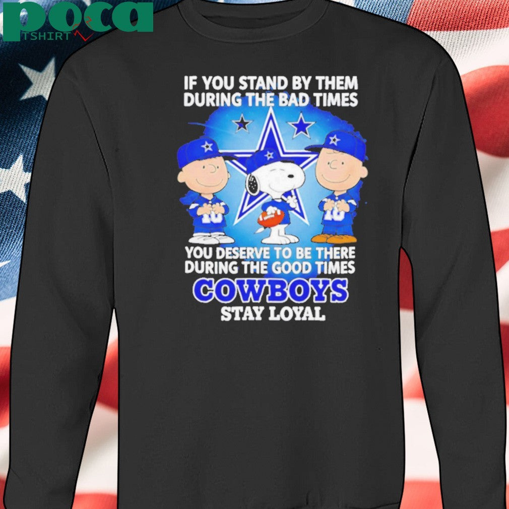 If You Stand By Them During The Bad Times You Deserve To Be There During The Good Times Cowboys Stay Loyal shirt