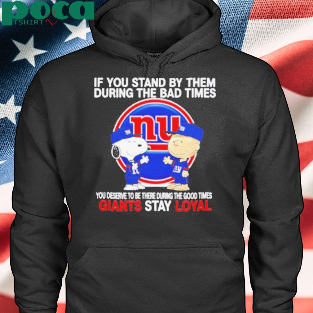 If You Stand By Them During The Bad Times You Deserve To Be There During The Good Times Giants Stay Loyal shirt