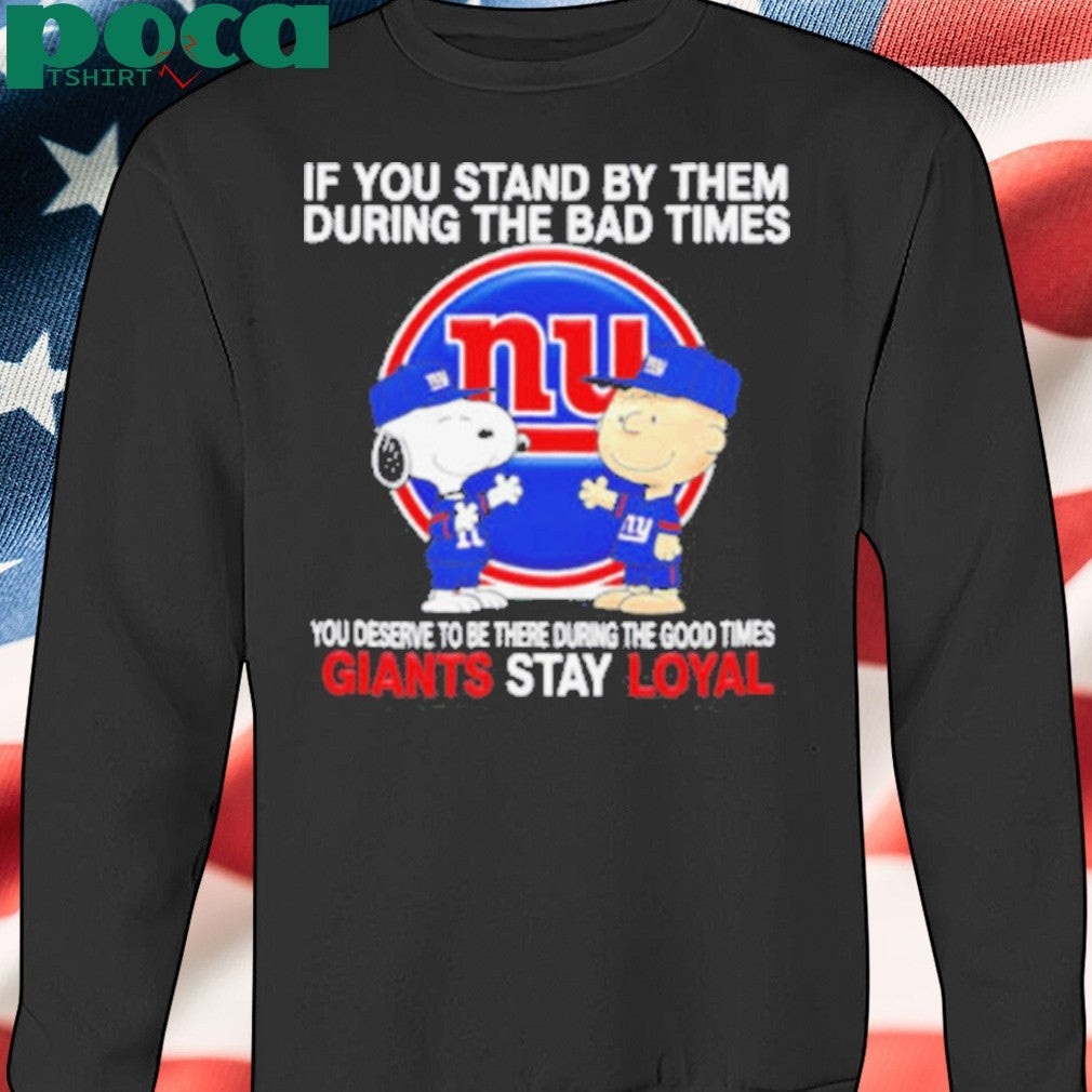 If You Stand By Them During The Bad Times You Deserve To Be There During The Good Times Giants Stay Loyal shirt