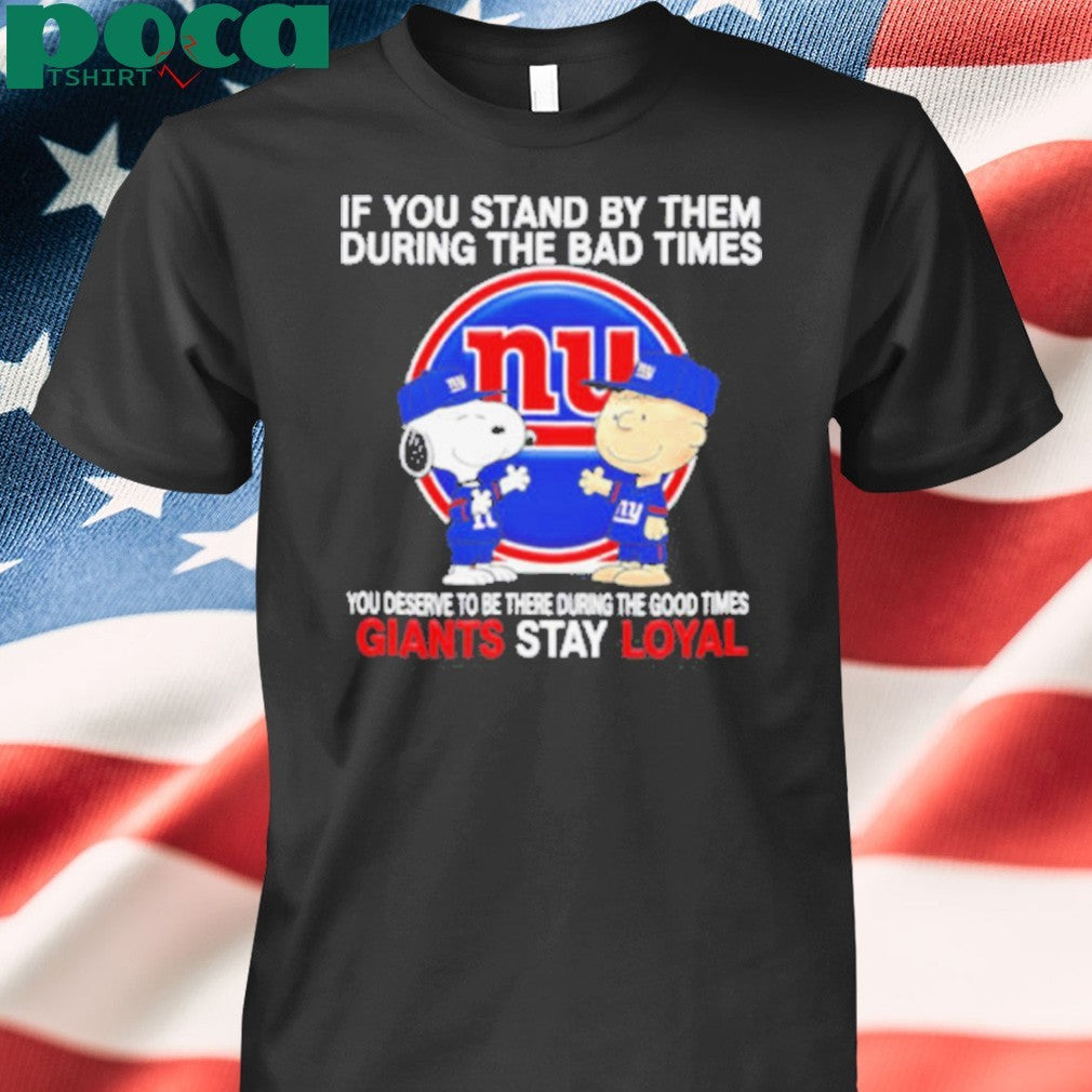 If You Stand By Them During The Bad Times You Deserve To Be There During The Good Times Giants Stay Loyal shirt