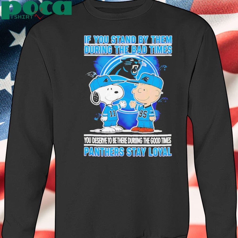 If You Stand By Them During The Bad Times You Deserve To Be There During The Good Times Panthers Stay Loyal shirt