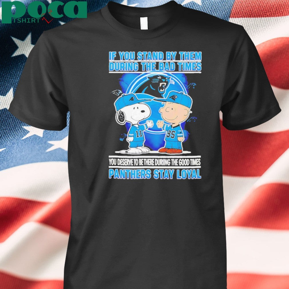 If You Stand By Them During The Bad Times You Deserve To Be There During The Good Times Panthers Stay Loyal shirt