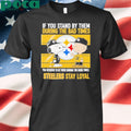 If You Stand By Them During The Bad Times You Deserve To Be There During The Good Times Steelers Stay Loyal shirt