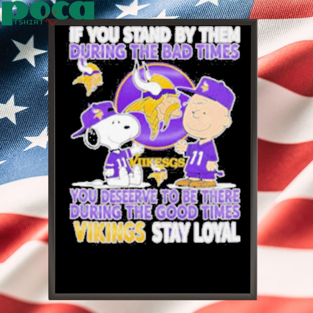If You Stand By Them During The Bad Times You Deserve To Be There During The Good Times Vikings Stay Loyal shirt
