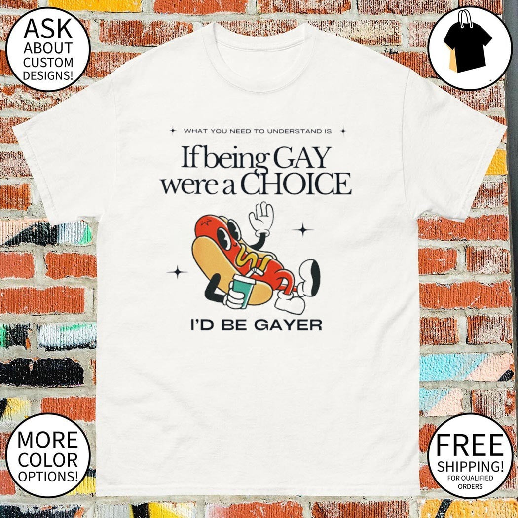 If being gay were a choice I’d be gayer shirt