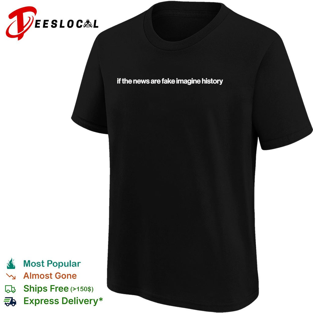 If the news are fake imagine history shirt