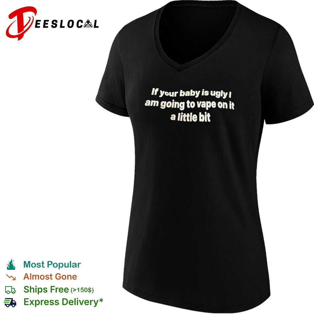 If your baby is ugly I am going to vape on it shirt