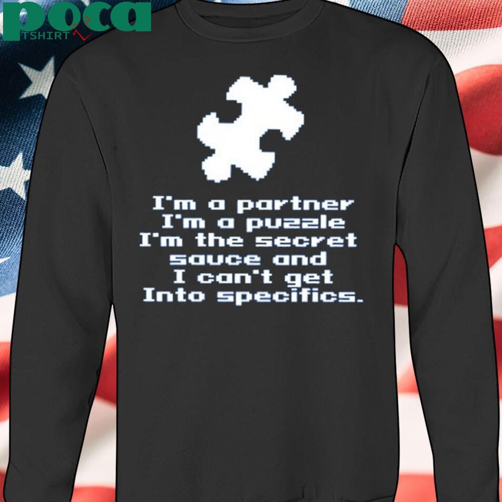 I’m A Partner I’m A Puzzle I’m The Secret Sauce And I Can’t Get Into Specifics shirt