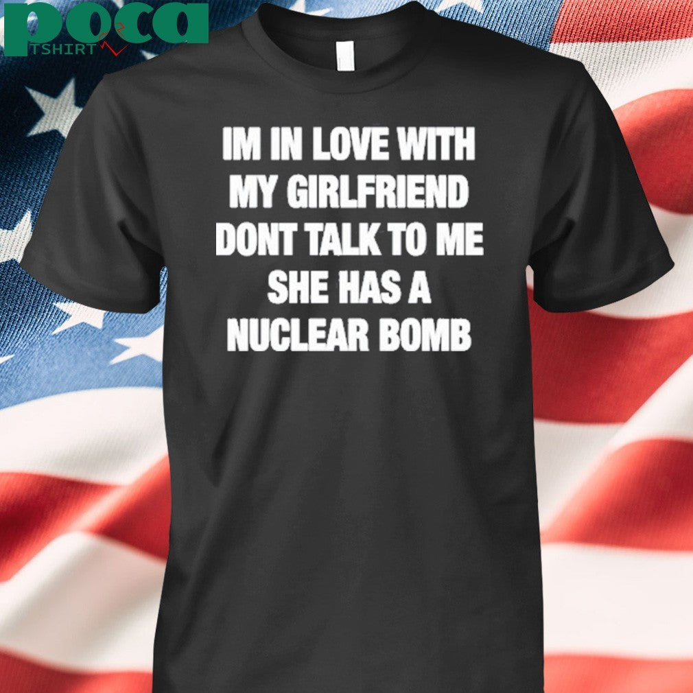 Im In Love With My Girlfriend Dont Talk Tο Μe She Has A Nuclear Bomb T-Shirt