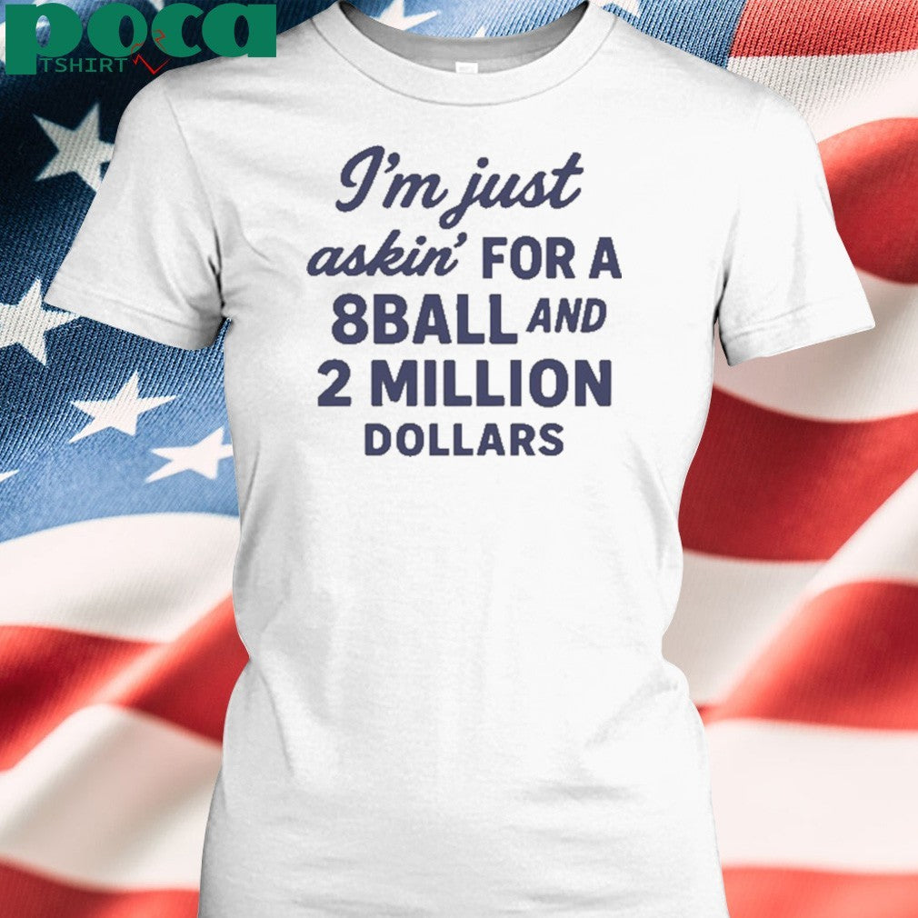 I’m Just Asking For A 8 Ball And 2 Million Dollars Shirt