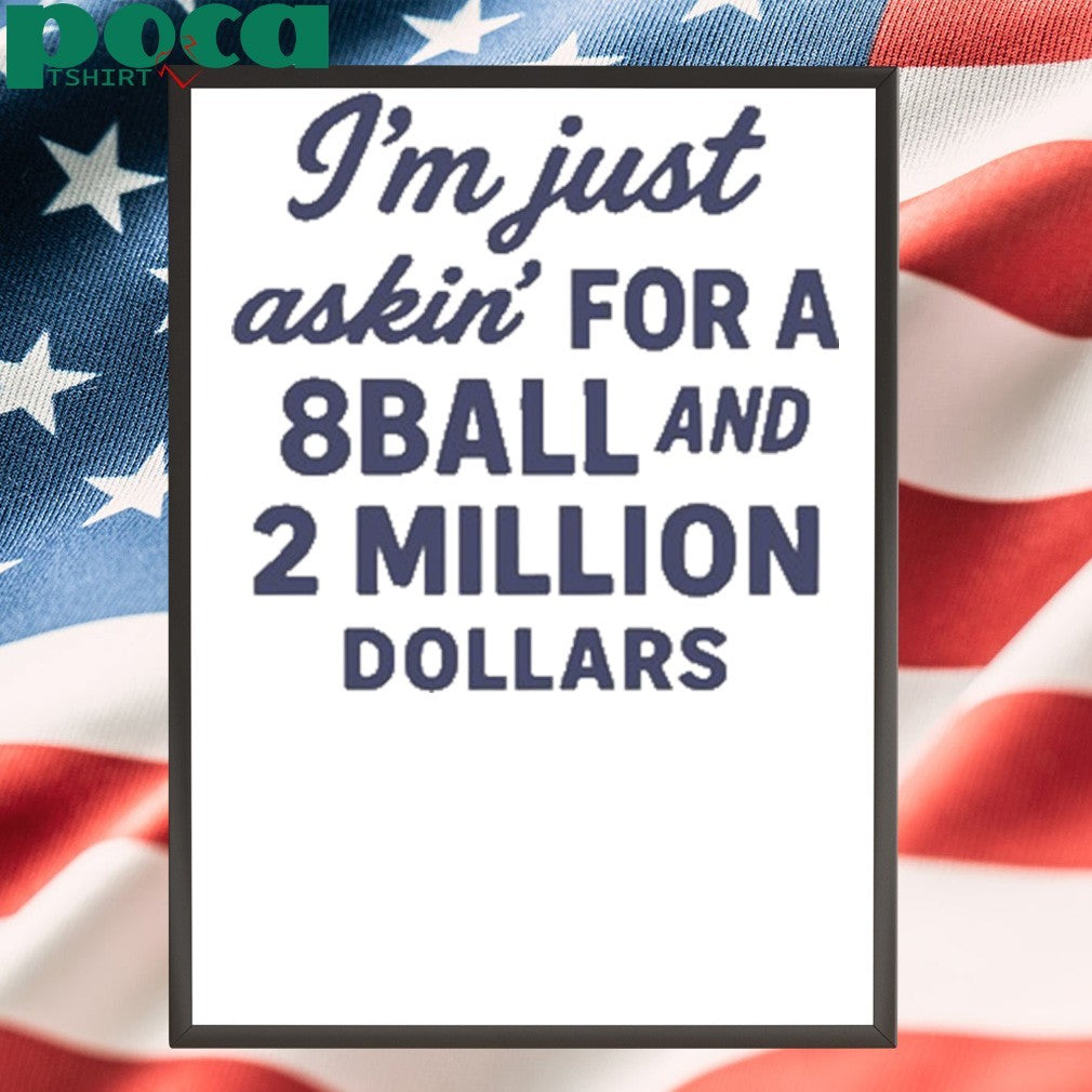 I’m Just Asking For A 8 Ball And 2 Million Dollars Shirt