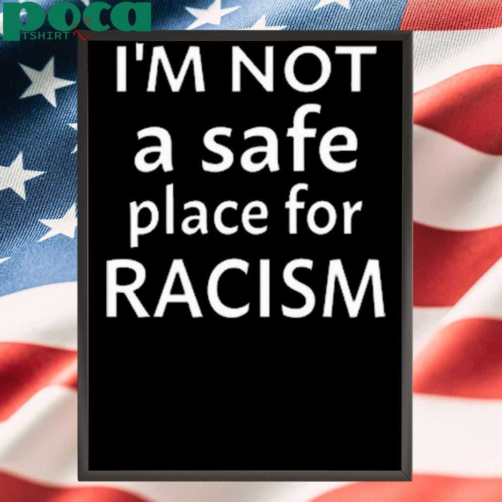 I’m Not A Safe Place For Racism 2025 shirt