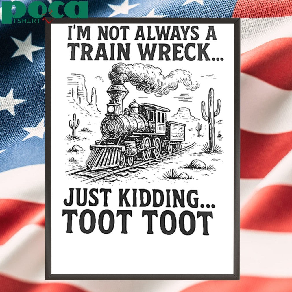 I’m Not Always A Train Wreck Just Kidding Toot Toot shirt