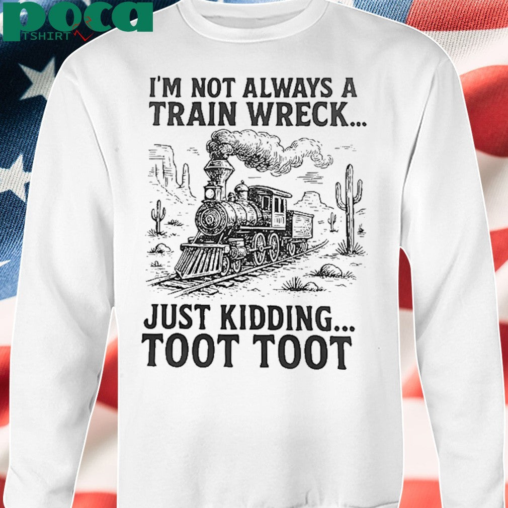 I’m Not Always A Train Wreck Just Kidding Toot Toot shirt