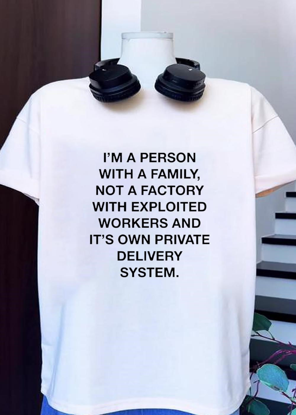 I’m a Person with a Family Not a Factory with Exploited Workers and Private Delivery System T-Shirt