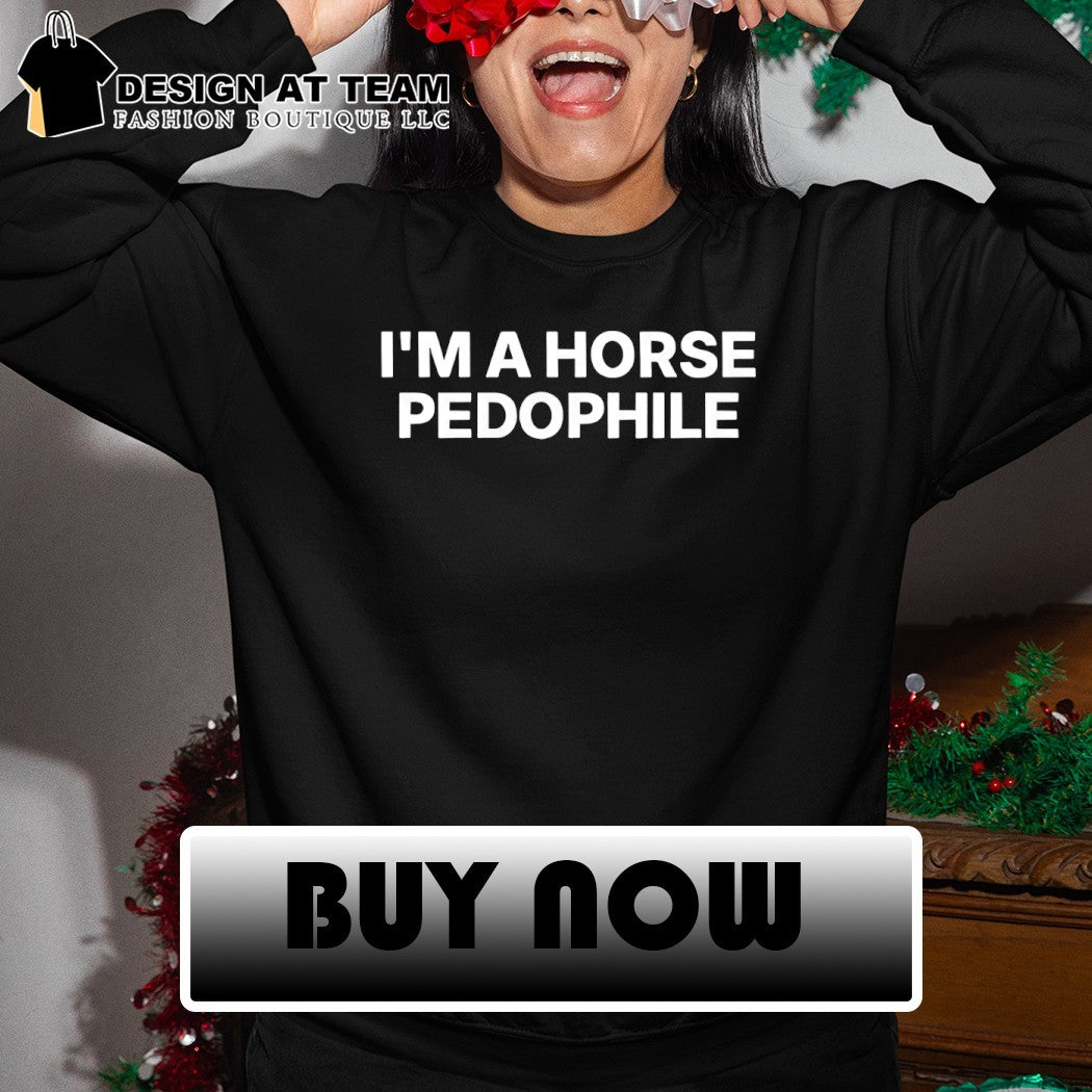 I’m a horse pedophile shirt