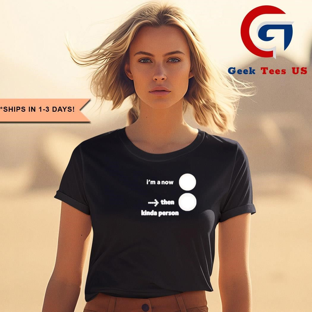 I’m a now then kinda person shirt