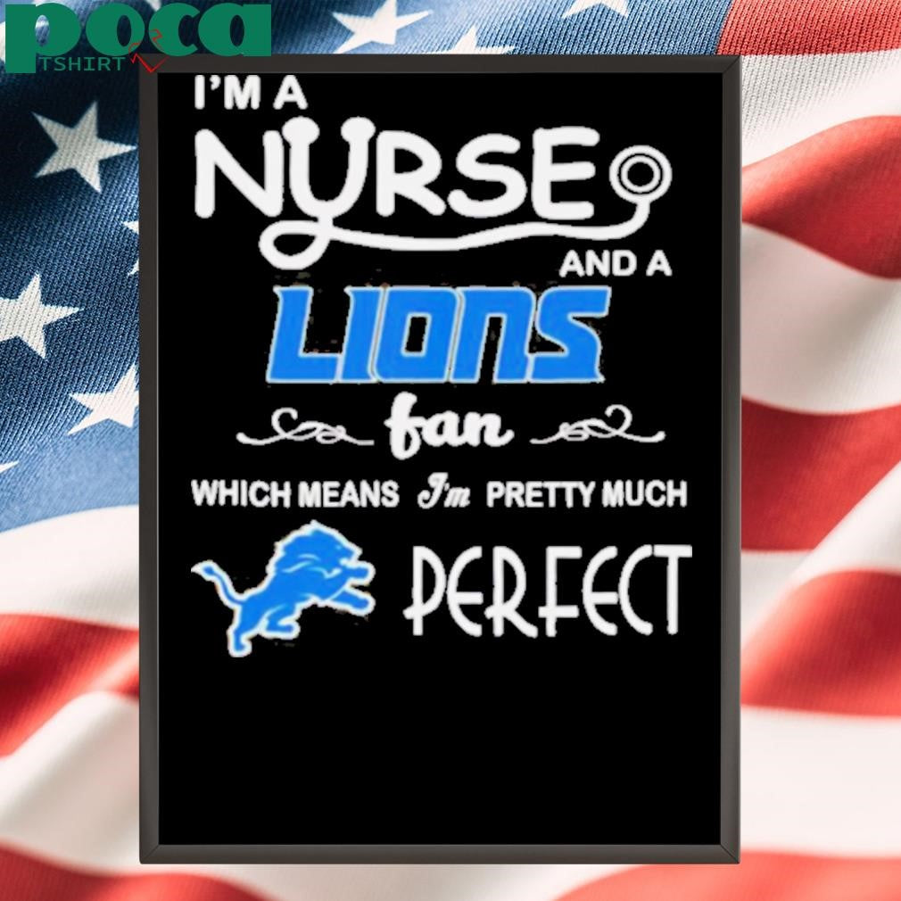 I’m a nurse and a Lions fan which means I’m pretty much perfect shirt
