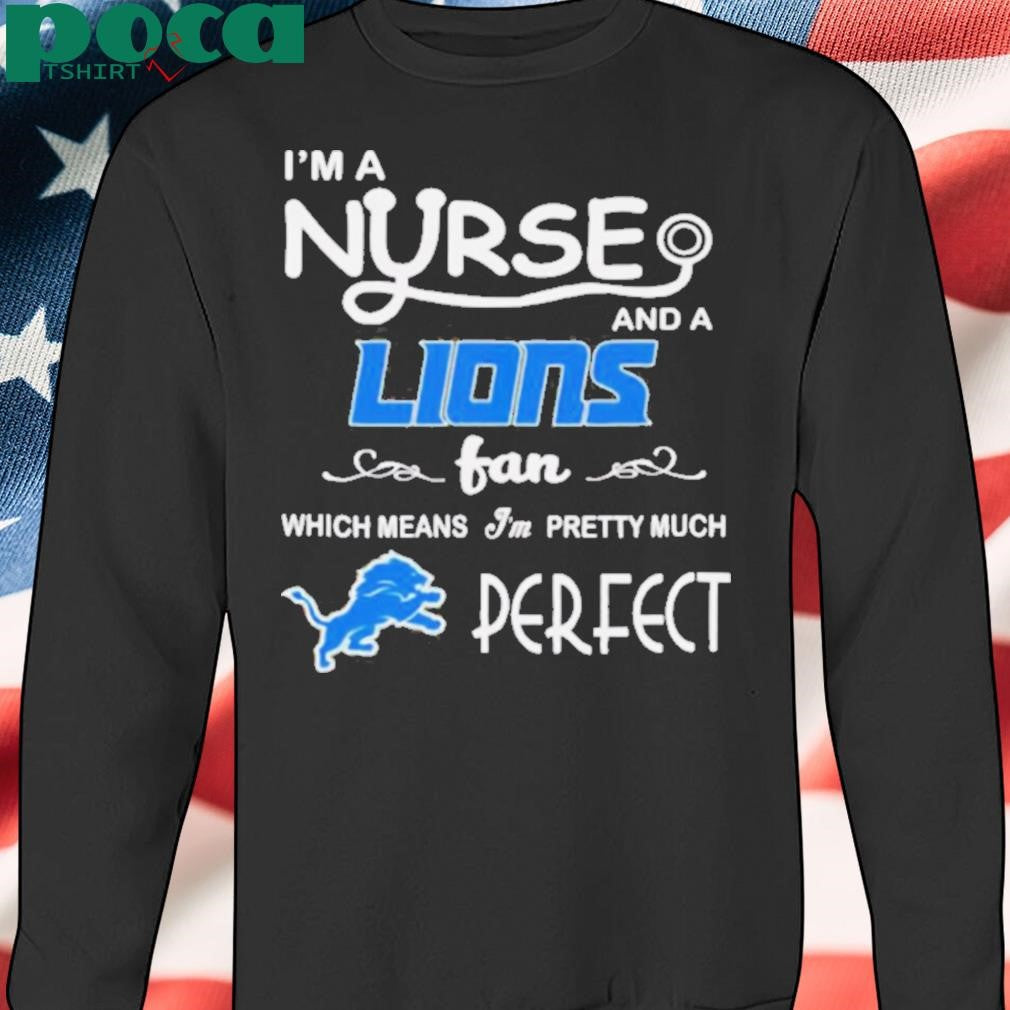 I’m a nurse and a Lions fan which means I’m pretty much perfect shirt