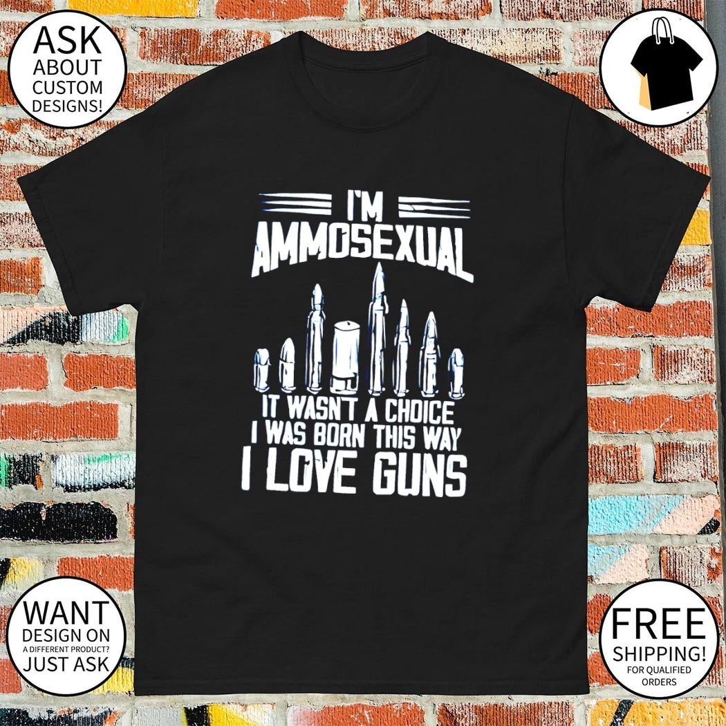 I’m ammosexual it wasn’t a choice I was born this way I love guns shirt