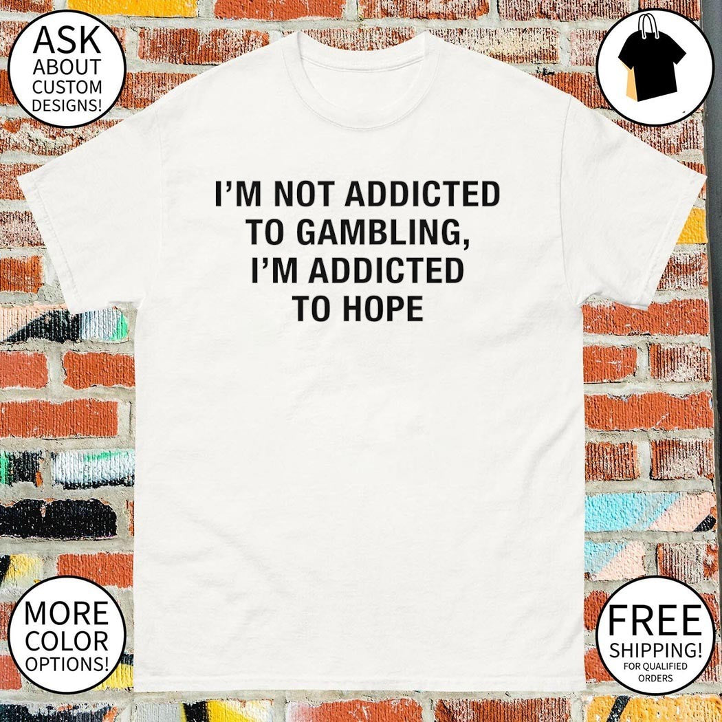 I’m not addicted tο gambling I’m addicted to hope shirt