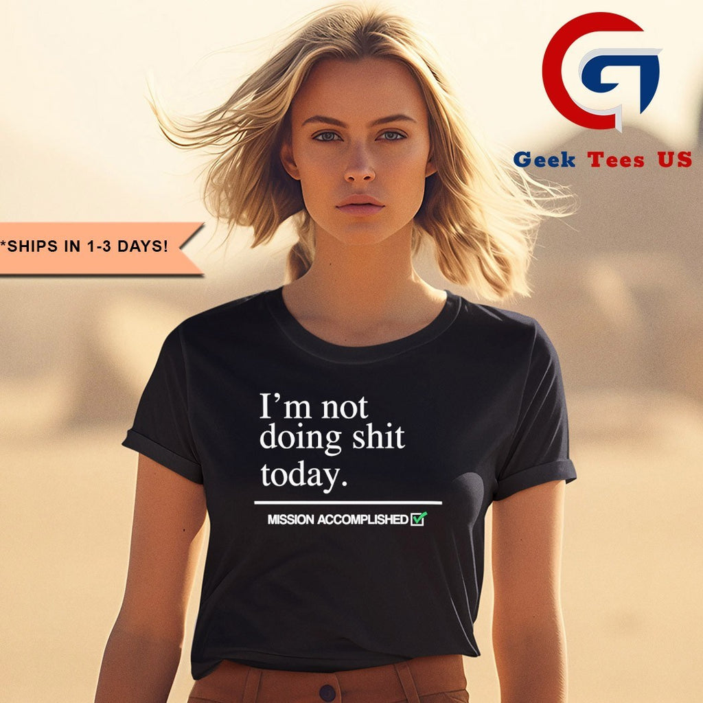 I’m not doing shit today Mission Accomplished shirt