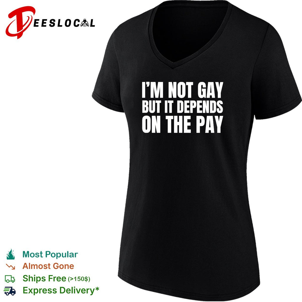 I’m not gay but it depends on the pay shirt