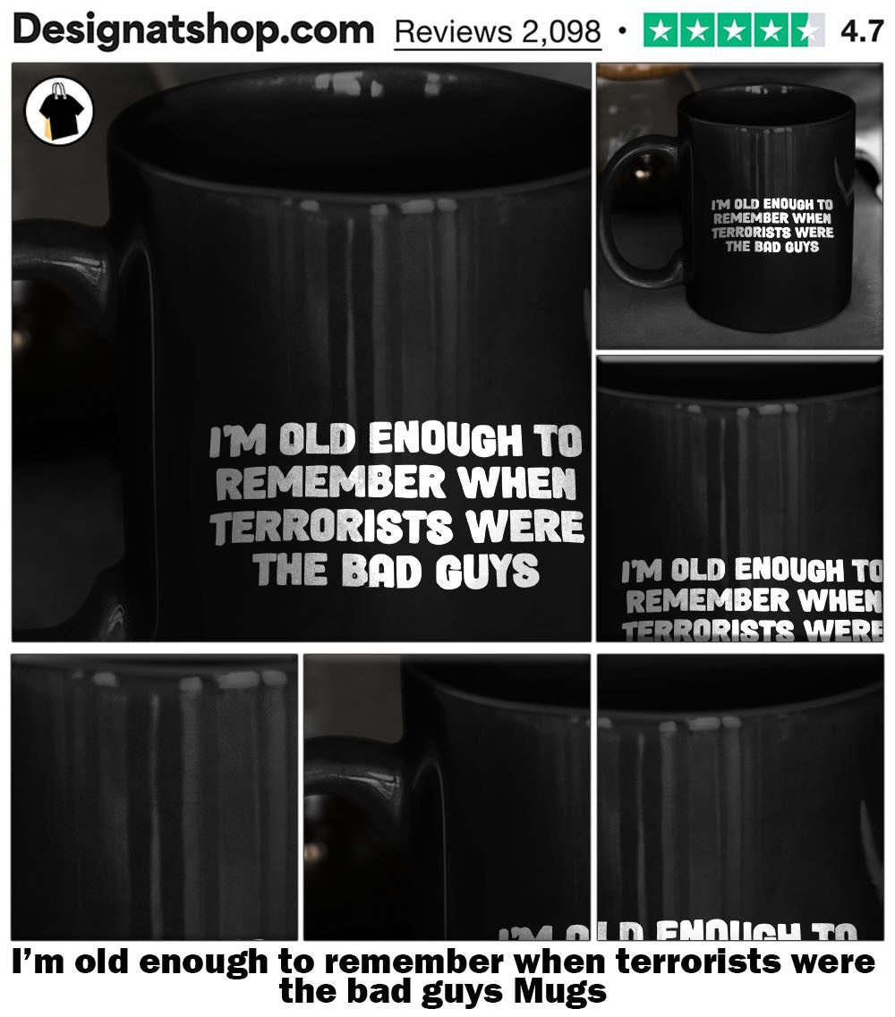 I’m old enough to remember when terrorists were the bad guys shirt