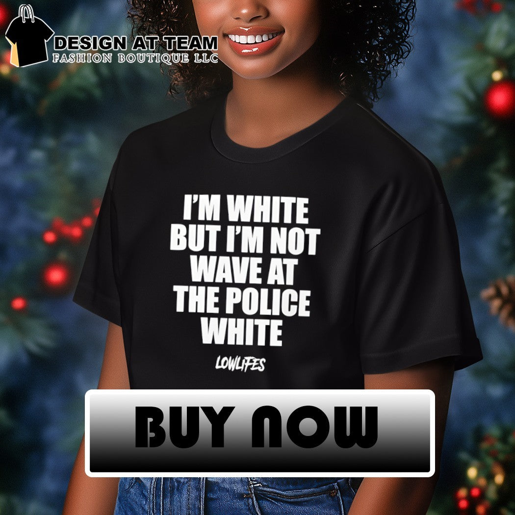 I’m white but I’m not wave at the police white lowlifes shirt