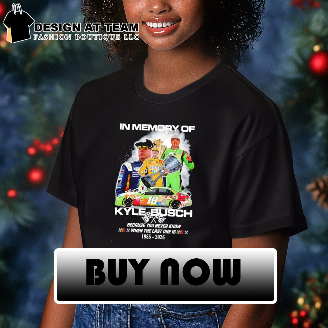 In memory of Kyle Busch Because You Never Know When The Last One Is Kyle Busch shirt