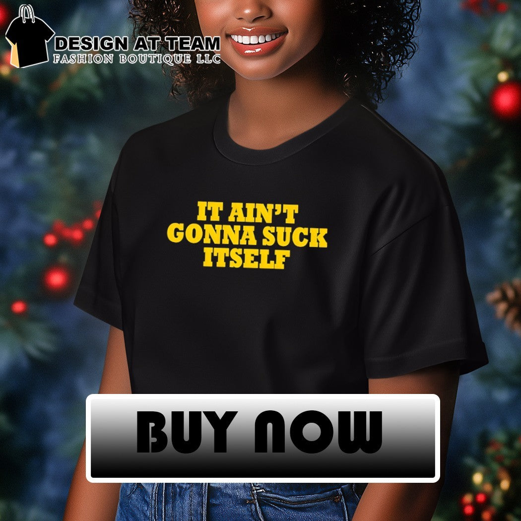 It ain’t gonna suck itself shirt