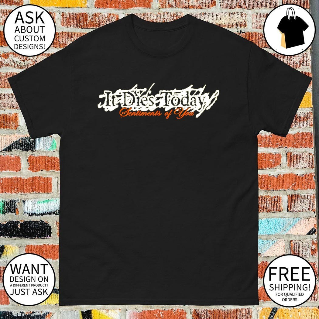 It dies today sentiments of you shirt