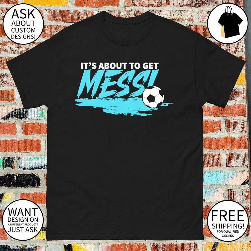 It’s About To Get Messi Argentina Soccer World Cup Football Game Day 2026 shirt