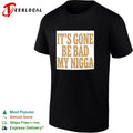 It’s gone be bad my dawg shirt