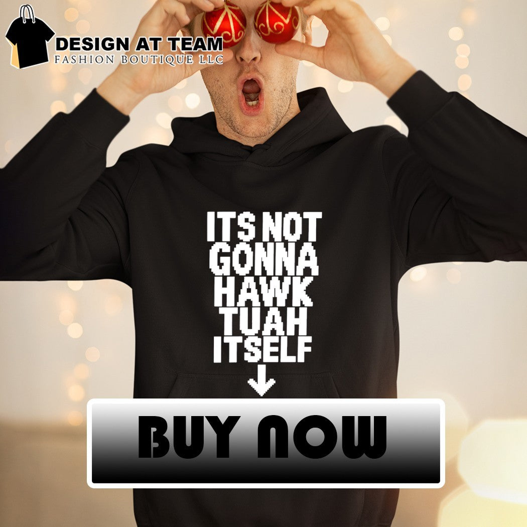 It’s not gonna hawk tuah itself shirt