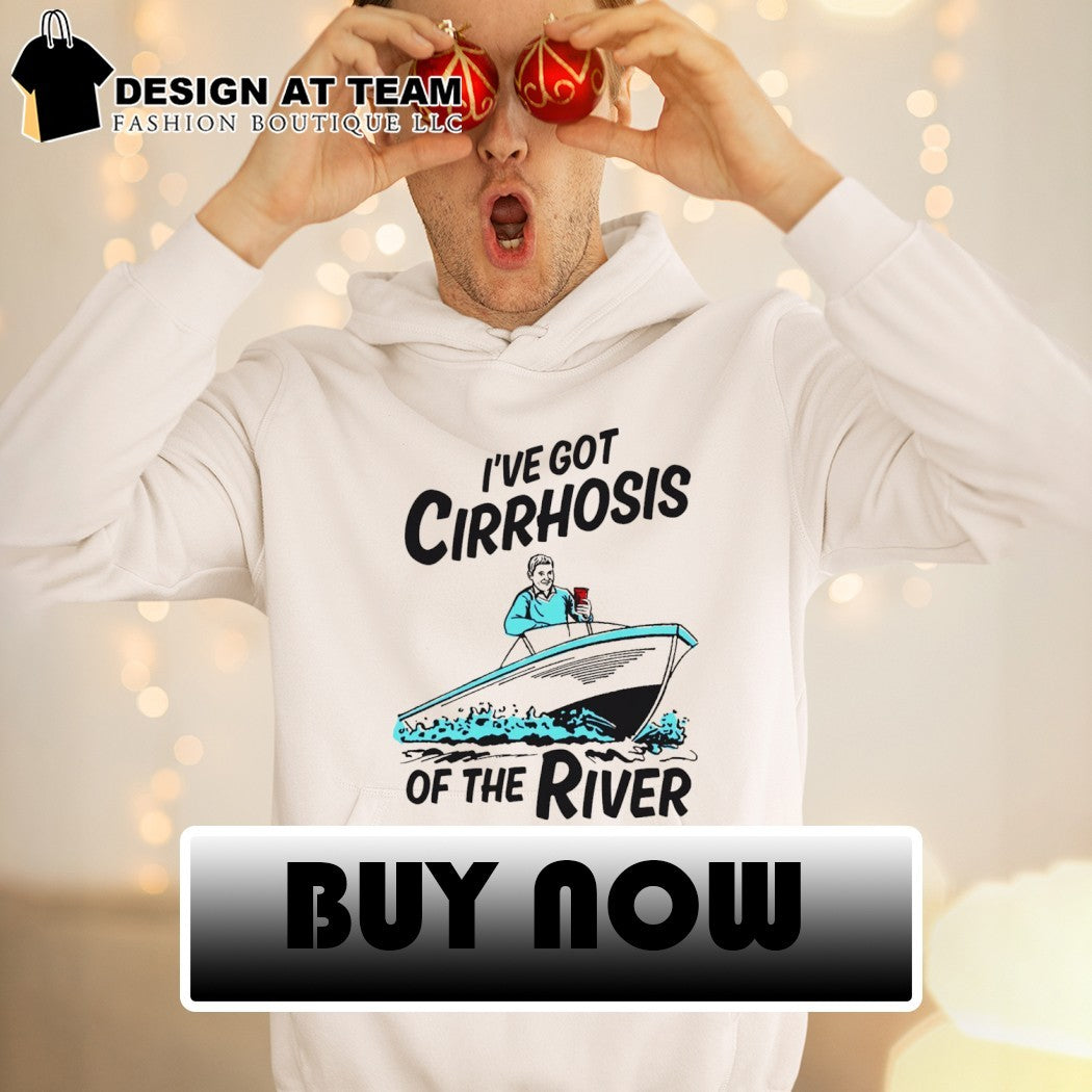 I’ve Got Cirrhosis Of The River shirt