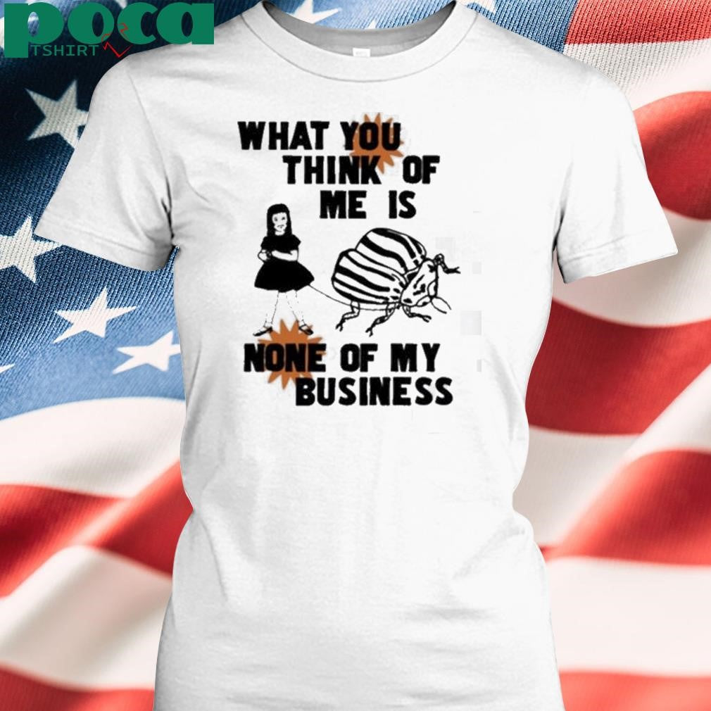 Authorized What You Think Of Me Is None Of My Business Shirt