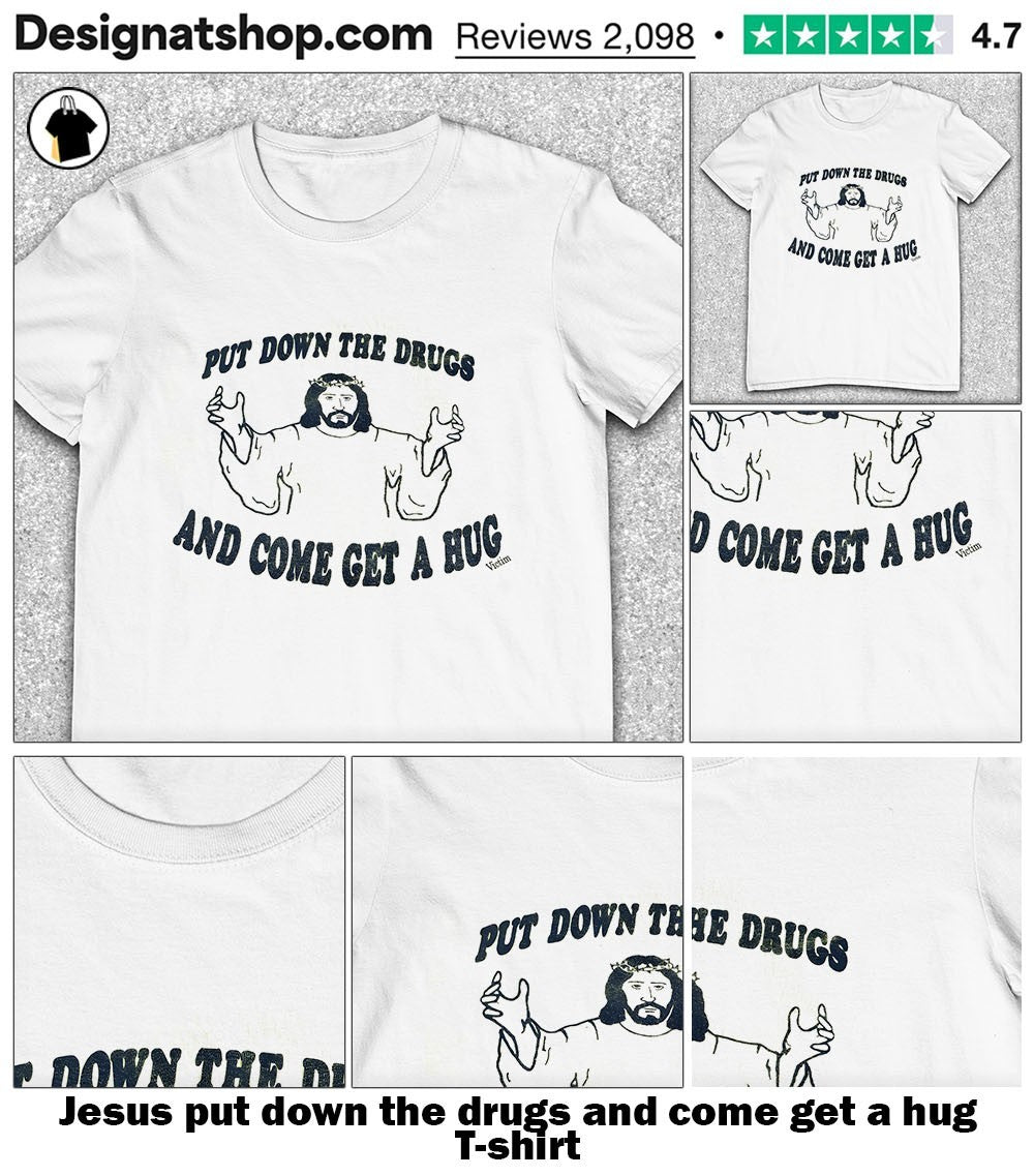 Jesus put down the drugs and come get a hug shirt