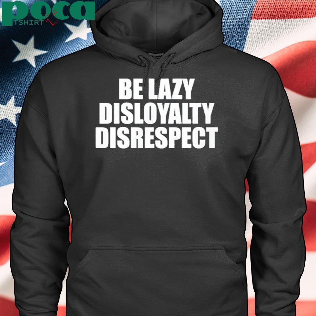 John Cena Be Lazy Disloyalty Disrespect Shirt