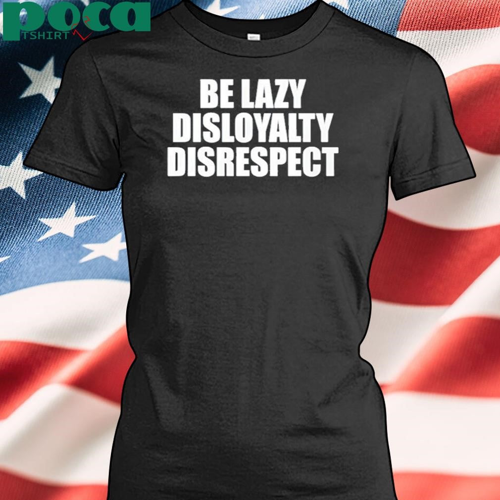 John Cena Be Lazy Disloyalty Disrespect Shirt