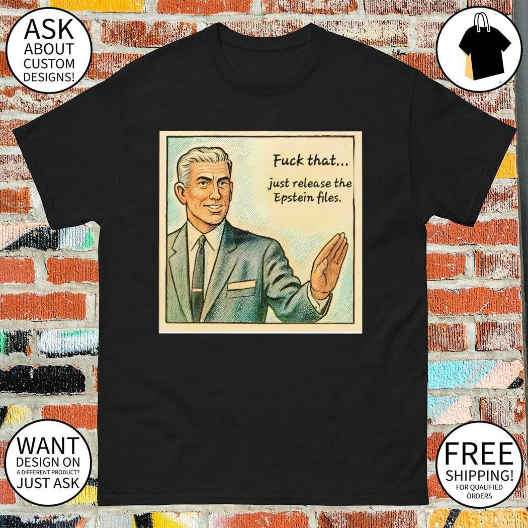 Just release the Jeffrey Epstein fuck that shirt