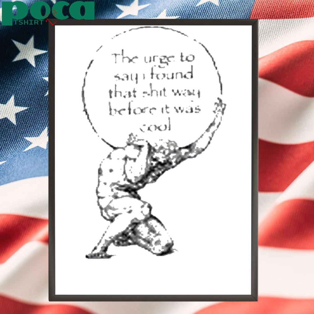 K45ink The Urge To Say I Found That Shit Way Before It Was Cool Shirt