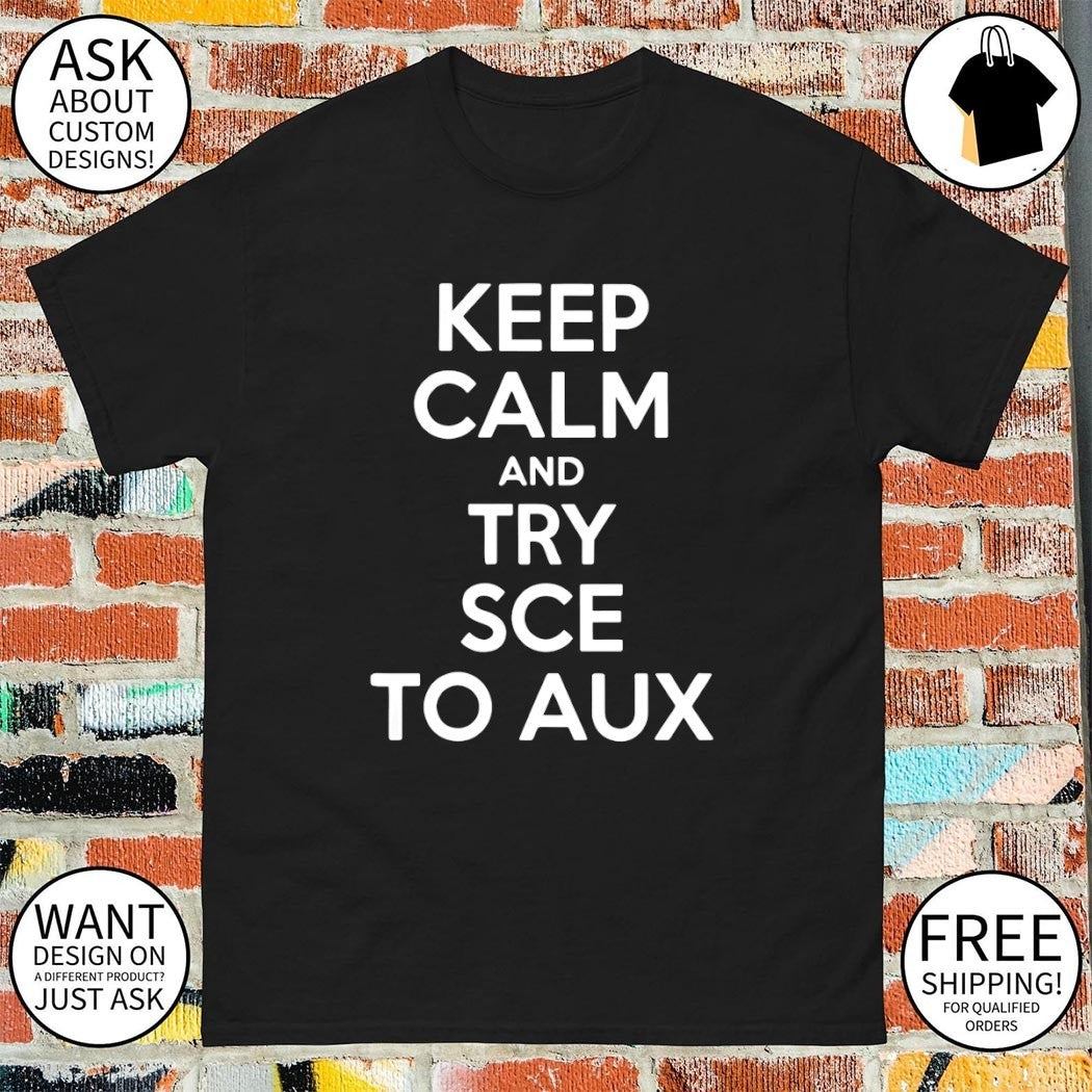 Keep calm and try sce to aux shirt