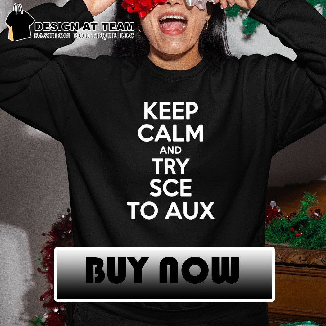 Keep calm and try sce to aux shirt